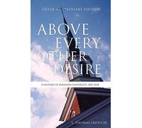 Above Every Other Desire: A History of Johnson University, 1893-2018