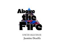 Above the fire ( Poetry book for the mind ): A poetry collection by Jasmine Deselfa