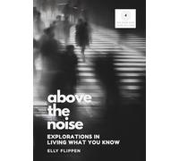 Above the Noise: Explorations in Living What You Know (You Know More Than You Think)