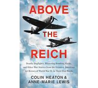 Above the Reich: Deadly Dogfights, Blistering Bombing Raids, and Other War Stories from the Greatest American Air Heroes of World War I