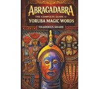 Abracadabra The Complete Guide to Yoruba Magic Words