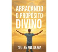 Abraçando o Propósito Divino Desencadeando o Propósito: Uma jornada de fé e humanidade, guiada pela luz divina no caminho certo