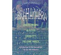 Abrahadabra : Understanding Aleister Crowley's Thelemic Magick