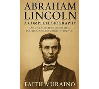 Abraham Lincoln: A Complete Biography: An In-Depth Study of His Life, Politics, and Enduring Influence (BOOK OF BIOGRAPHIES)