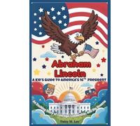 Abraham Lincoln : A Kid’s Guide to America's 16th President: An Exciting Story of Courage, Leadership, and Big Dreams (The Presidents of the United States)