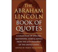 Abraham Lincoln Book of Quotes, The: A Collection of Speeches, Quotations, Essays and Advice from the Sixteenth President of The United States