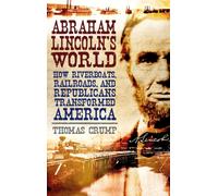 Abraham Lincoln's World : How Riverboats, Railroads, and Republicans Transformed America