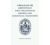 Abraham or Aristotle? First Millennium Empires and Exegetical Traditions: An Inaugural Lecture by the Sultan Qaboos Professor of Abrahamic Faiths Given in the University of Cambridge, 4 December 2013
