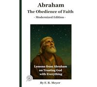 Abraham: The Obedience of Faith: Lessons from Abraham on Trusting God with Everything