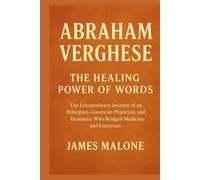 ABRAHAM VERGHESE: The Healing Power of Words The Extraordinary Journey of an Ethiopian-American Physician, Author, and Humanist Who Bridged Medicine and Literature