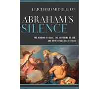 Abraham's Silence: The Binding of Isaac, the Suffering of Job, and How to Talk Back to God