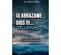 ¡¡¡ABRAZAME DIOS!!!... TE NECESITO!!!: ROMPER EL SILENCIO Y ENCONTRAR LA PAZ