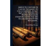 Abrégé De L'histoire De L'ancien Testament, Où L'on A Conservé, Autant Qu'il A Été Possible, Les Propres Paroles De L'écriture Sainte, Avec Des Éclaircissemens Et Des Réflexions...