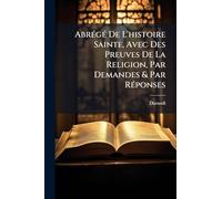 Abrégé De L'histoire Sainte, Avec Des Preuves De La Religion, Par Demandes & Par Réponses