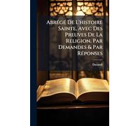 Abrégé De L'histoire Sainte, Avec Des Preuves De La Religion, Par Demandes & Par Réponses