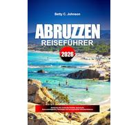 ABRUZZEN REISEFÜHRER 2026: Entdecken Sie versteckte Schätze, historische Sehenswürdigkeiten, Reisetipps und unvergessliche Urlaubserlebnisse