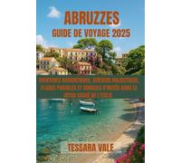 ABRUZZES GUIDE DE VOYAGE 2025: AVENTURES AUTHENTIQUES, SENTIERS MAJESTUEUX, PLAGES PAISIBLES ET CONSEILS D'INITIÉS DANS LE JOYAU CACHÉ DE L'ITALIE