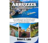 ABRUZZES GUIDE DE VOYAGE 2026: Un voyage à travers l'histoire entre mer, montagne, saveurs et nature préservée dans des parcs et des espaces protégés