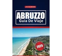 Abruzzo Guía De Viaje 2025: Explora parques nacionales, pintorescas rutas de senderismo, joyas ocultas, lugares para cenar y consejos prácticos para vivir auténticas experiencias italianas