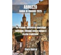 ABRUZZO GUIDA DI VIAGGIO 2025: Un viaggio attraverso paesaggi selvaggi, villaggi senza tempo e ricche tradizioni