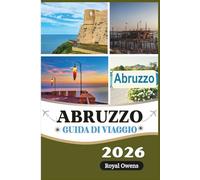 Abruzzo Guida di viaggio 2026 (a colori): Dalle vette alpine alle spiagge cristalline: un viaggio attraverso cultura, storia e avventure all'aria aperta
