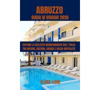 ABRUZZO GUIDA DI VIAGGIO 2026: ESPLORA LA BELLEZZA INCONTAMINATA DELL'ITALIA TRA NATURA, CULTURA, CUCINA E CALDA OSPITALITÀ