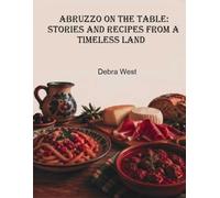 Abruzzo on the Table: Stories and Recipes from a Timeless Land: The Finest Recipes of Abruzzo Traditional Dishes and Street Food with Perfect Measurements and Chef Techniques