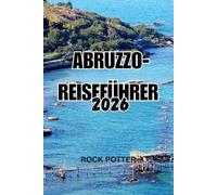 ABRUZZO-REISEFÜHRER 2026: Eine Reise durch das wilde Herz Italiens - Berge, Dörfer, Küsten und lebendige Traditionen abseits der Touristenmassen