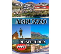 ABRUZZO-REISEFÜHRER 2026: Reiseführer Abruzzen 2026: Versteckte Dörfer, Küstenparadiese und Bergabenteuer im wilden Herzen Italiens