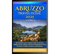 ABRUZZO TRAVEL GUIDE 2025: The Ultimate and Complete Guide to Abruzzo: Hidden Gems, Culture, and Accommodation for Solo Travelers, Families, Seniors, and Students.