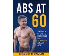 Abs At 60: The Four Steps to Look and Feel Younger at Any Age