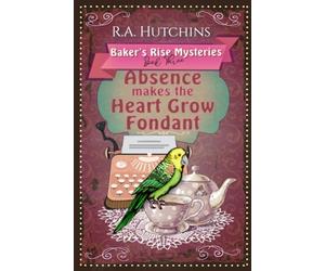 Absence Makes the Heart Grow Fondant: A light-hearted culinary cozy murder mystery (Baker's Rise Mysteries Book Three)
