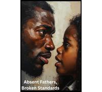 Absent Fathers, Broken Standards: A Raw Examination Of Love, Lack, & The Men We Mistake For Healing