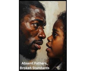 Absent Fathers, Broken Standards: A Raw Examination Of Love, Lack, & The Men We Mistake For Healing