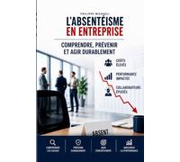 ABSENTÉISME Comprendre, prévenir et reconstruire durablement l’équilibre humain dans l’entreprise: Management - Santé au travail - Engagement - Prévention - Performance durable