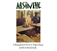 Absinthe: A Biographical Novel of Edgar Degas