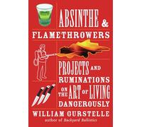Absinthe & Flamethrowers: Projects and Ruminations on the Art of Living Dangerously