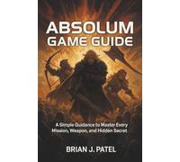 ABSOLUM GAME GUIDE: A simple Guidance to Master Every Mission, Weapon, and Hidden Secret