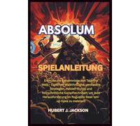 ABSOLUM SPIELANLEITUNG: Enthülle die Geheimnisse von Talamhs Welt - Experten-Walkthroughs, versteckte Strategien, Helden-Builds und fortschrittliche ... im Roguelite-Beat-'em-up-Epos zu meistern