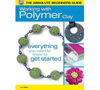 Absolute Beginners Guide: Working with Polymer Clay (The Absolute Beginners Guide)
