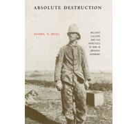 Absolute Destruction : Military Culture and the Practices of War in Imperial Germany