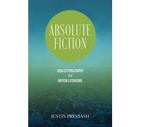 Absolute Fiction : Idealist Philosophy and British Literature