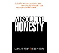 Absolute Honesty: Building a Corporate Culture That Values Straight Talk and Rewards Integrity
