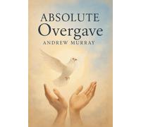 Absolute Overgave: Het christelijke klassiek van Andrew Murray in modern Nederlands (Andrew Murray Klassiekers)