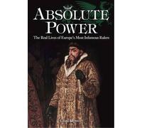 Absolute Power: The Real Lives of Europe's Most Infamous Rulers