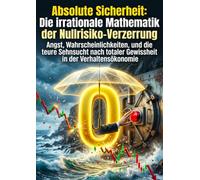 Absolute Sicherheit: Die irrationale Mathematik der Nullrisiko-Verzerrung: Angst, Wahrscheinlichkeiten, und die teure Sehnsucht nach totaler Gewissheit in der Verhaltensökonomie