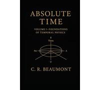 ABSOLUTE TIME - VOLUME I: The Structure, Symmetry, and Scalar Heartbeat of Reality (Science, Physics, Technology)