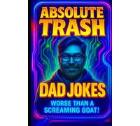 Absolute Trash Dad Jokes: Worse Than A Screaming Goat!: Over 500 Hilariously Brand-New, Painfully Perfect Dad Jokes - Designed for the 2026 Attention Span (Gifts For Dad)