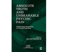 Absolute Truth and Unbearable Psychic Pain: Psychoanalytic Perspectives on Concrete Experience (CIPS (Confederation of Independent Psychoanalytic Societies) Boundaries of Psychoanalysis)