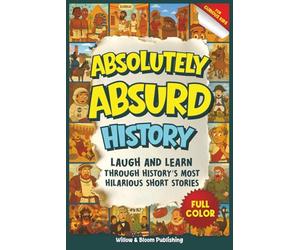 Absolutely Absurd History: Weird and Funny Stories from the Past for Curious Kids - Laugh and Learn with Amazing Facts and Brilliant Illustrations